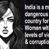 India is a most dangerous country for Women with high levels of violence and corruption.